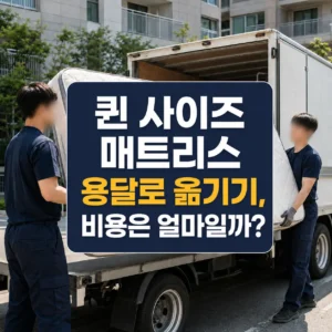 퀸 사이즈 매트리스 용달로 옮기기, 비용은 얼마일까?