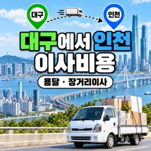 대구에서 인천 이사비용 얼마일까? 용달·포장·장거리이사 비용 정리